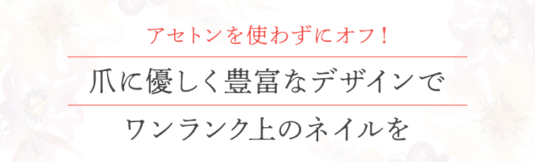 アセトンを使わずにオフ！爪に優しく豊富なデザインでワンランク上のネイルを